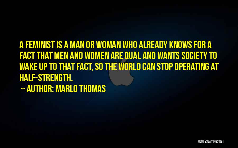 Marlo Thomas Quotes: A Feminist Is A Man Or Woman Who Already Knows For A Fact That Men And Women Are Qual And