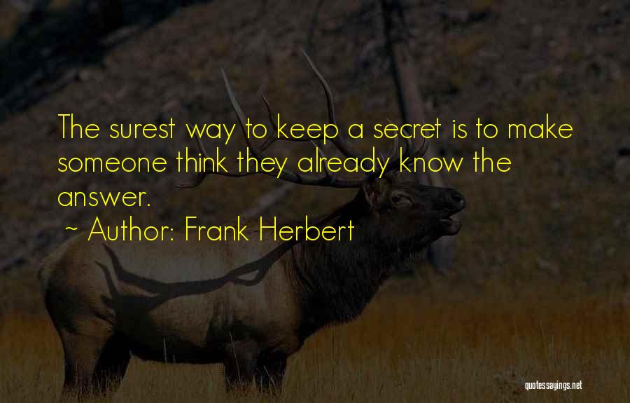 Frank Herbert Quotes: The Surest Way To Keep A Secret Is To Make Someone Think They Already Know The Answer.