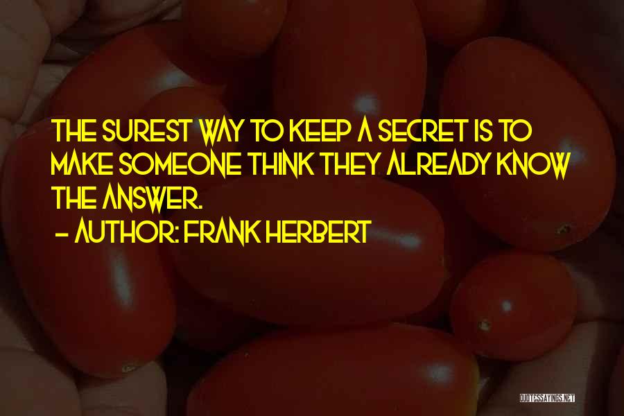 Frank Herbert Quotes: The Surest Way To Keep A Secret Is To Make Someone Think They Already Know The Answer.