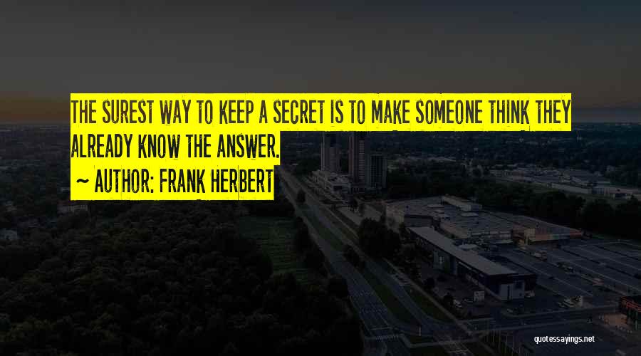 Frank Herbert Quotes: The Surest Way To Keep A Secret Is To Make Someone Think They Already Know The Answer.