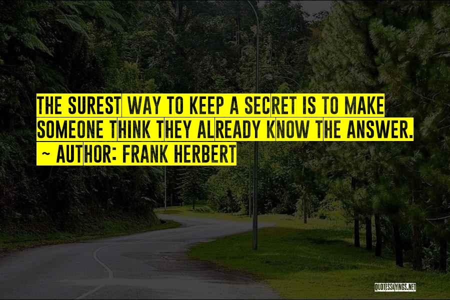 Frank Herbert Quotes: The Surest Way To Keep A Secret Is To Make Someone Think They Already Know The Answer.