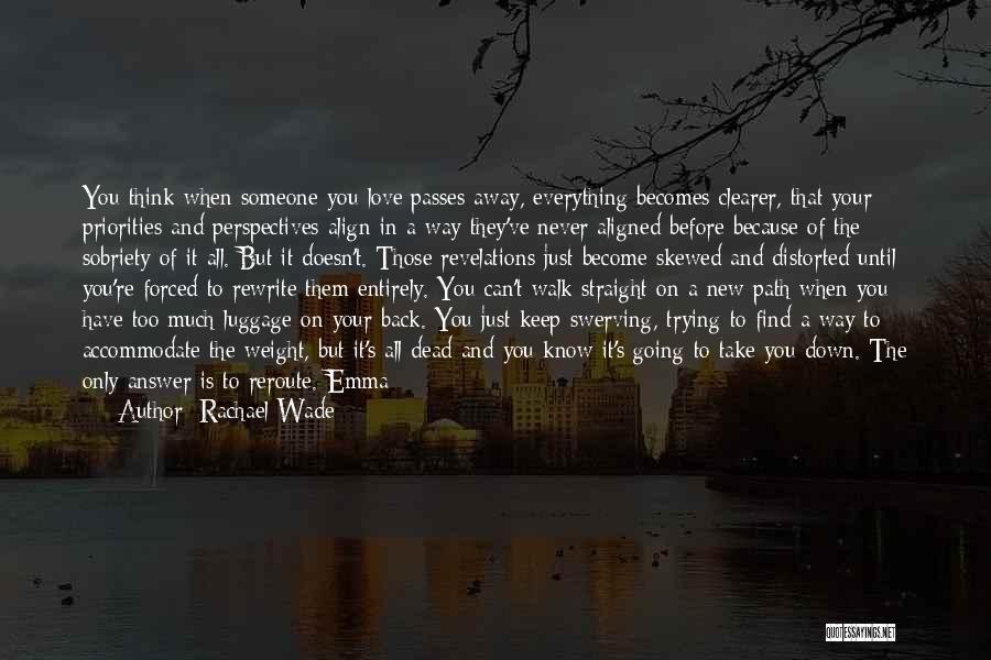 Rachael Wade Quotes: You Think When Someone You Love Passes Away, Everything Becomes Clearer, That Your Priorities And Perspectives Align In A Way