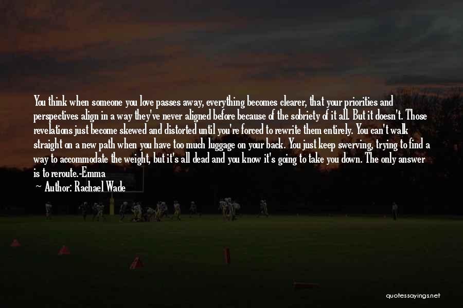 Rachael Wade Quotes: You Think When Someone You Love Passes Away, Everything Becomes Clearer, That Your Priorities And Perspectives Align In A Way