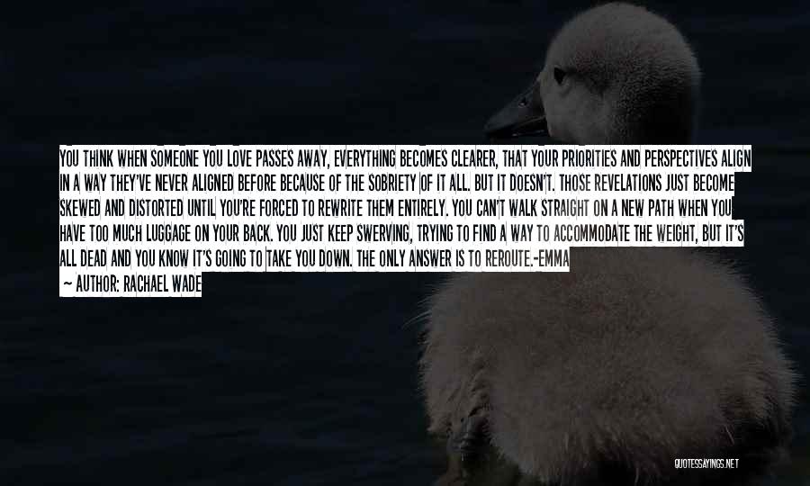 Rachael Wade Quotes: You Think When Someone You Love Passes Away, Everything Becomes Clearer, That Your Priorities And Perspectives Align In A Way