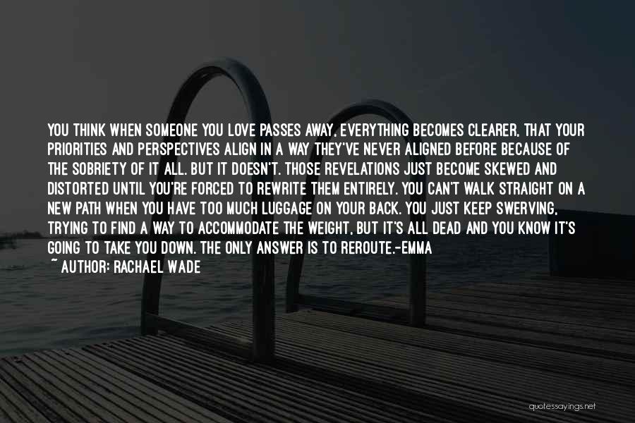 Rachael Wade Quotes: You Think When Someone You Love Passes Away, Everything Becomes Clearer, That Your Priorities And Perspectives Align In A Way