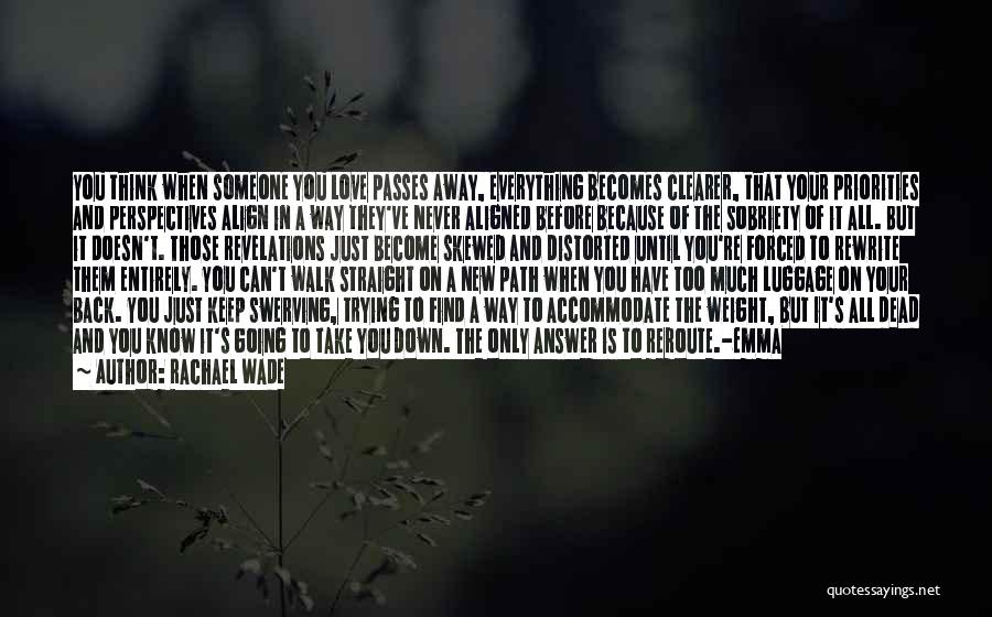 Rachael Wade Quotes: You Think When Someone You Love Passes Away, Everything Becomes Clearer, That Your Priorities And Perspectives Align In A Way