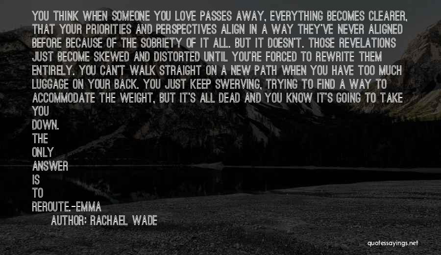 Rachael Wade Quotes: You Think When Someone You Love Passes Away, Everything Becomes Clearer, That Your Priorities And Perspectives Align In A Way