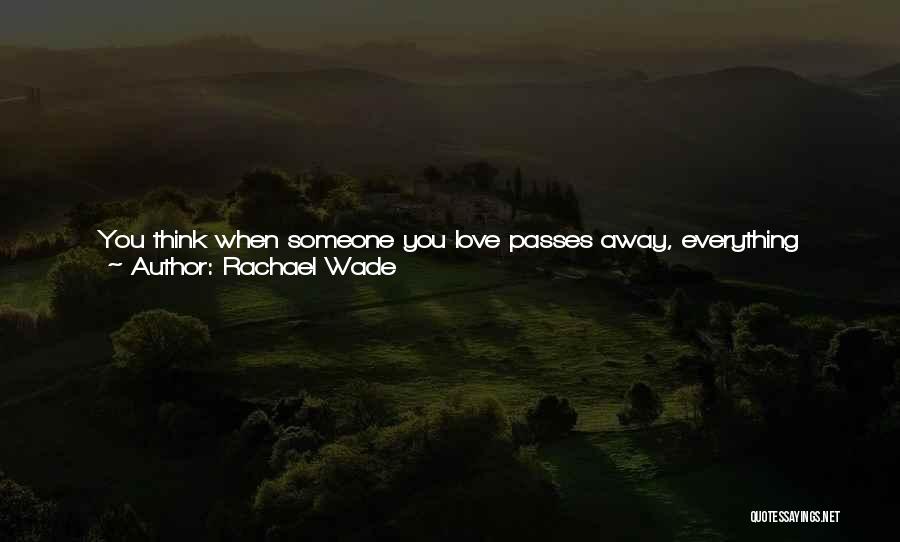 Rachael Wade Quotes: You Think When Someone You Love Passes Away, Everything Becomes Clearer, That Your Priorities And Perspectives Align In A Way