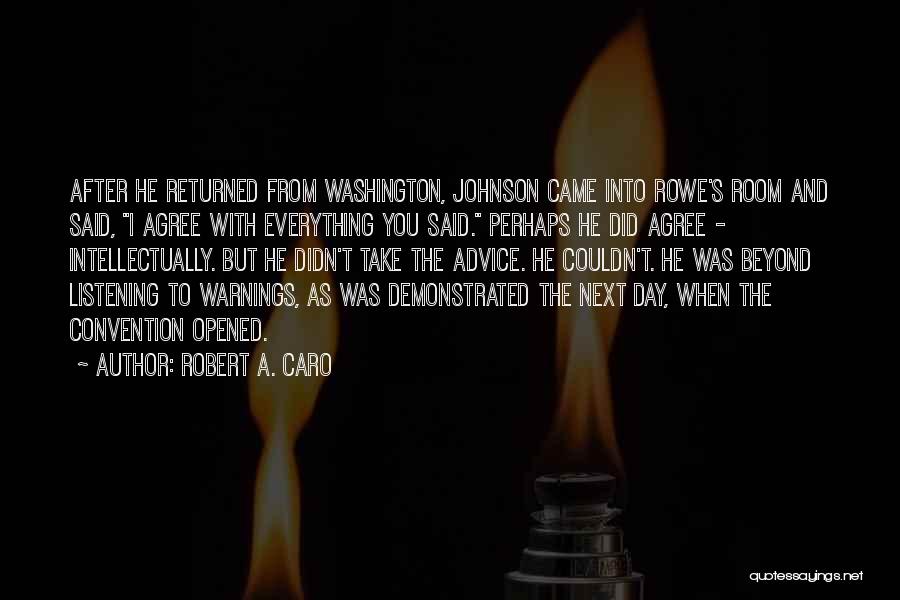 Robert A. Caro Quotes: After He Returned From Washington, Johnson Came Into Rowe's Room And Said, I Agree With Everything You Said. Perhaps He