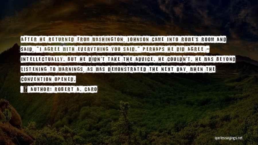 Robert A. Caro Quotes: After He Returned From Washington, Johnson Came Into Rowe's Room And Said, I Agree With Everything You Said. Perhaps He