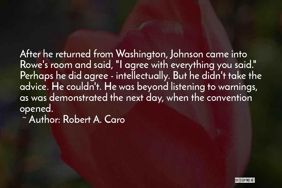 Robert A. Caro Quotes: After He Returned From Washington, Johnson Came Into Rowe's Room And Said, I Agree With Everything You Said. Perhaps He