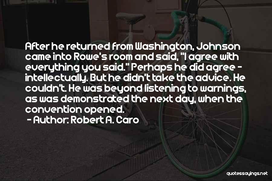 Robert A. Caro Quotes: After He Returned From Washington, Johnson Came Into Rowe's Room And Said, I Agree With Everything You Said. Perhaps He