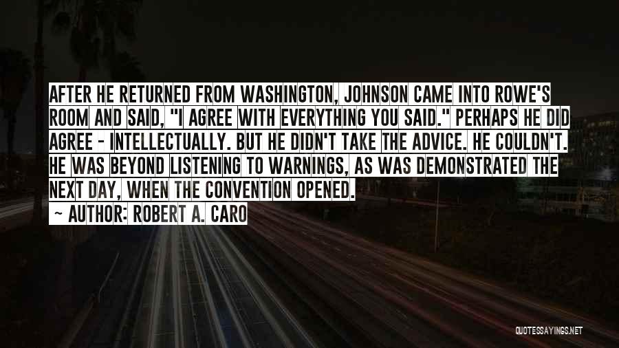 Robert A. Caro Quotes: After He Returned From Washington, Johnson Came Into Rowe's Room And Said, I Agree With Everything You Said. Perhaps He
