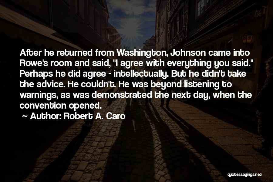 Robert A. Caro Quotes: After He Returned From Washington, Johnson Came Into Rowe's Room And Said, I Agree With Everything You Said. Perhaps He