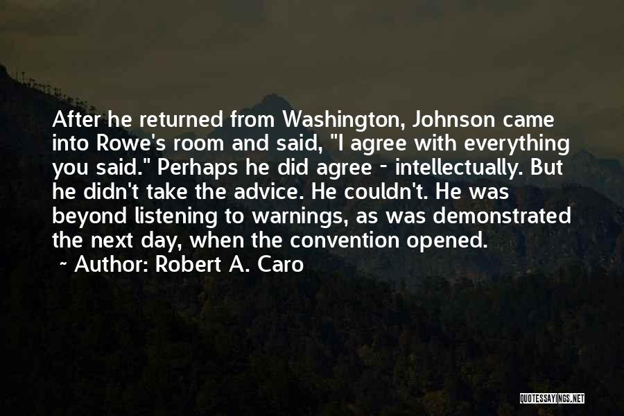 Robert A. Caro Quotes: After He Returned From Washington, Johnson Came Into Rowe's Room And Said, I Agree With Everything You Said. Perhaps He
