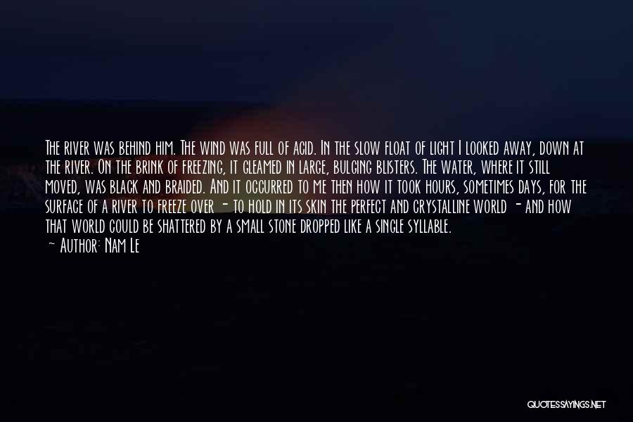 Nam Le Quotes: The River Was Behind Him. The Wind Was Full Of Acid. In The Slow Float Of Light I Looked Away,