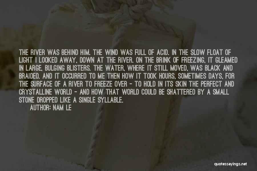 Nam Le Quotes: The River Was Behind Him. The Wind Was Full Of Acid. In The Slow Float Of Light I Looked Away,