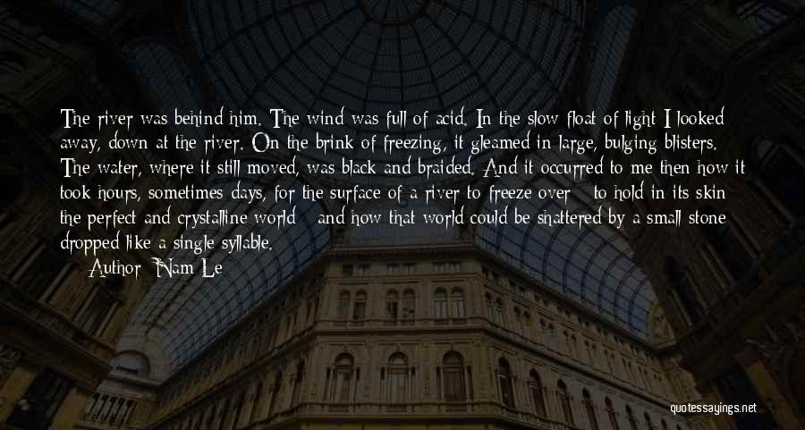 Nam Le Quotes: The River Was Behind Him. The Wind Was Full Of Acid. In The Slow Float Of Light I Looked Away,