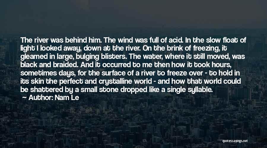 Nam Le Quotes: The River Was Behind Him. The Wind Was Full Of Acid. In The Slow Float Of Light I Looked Away,
