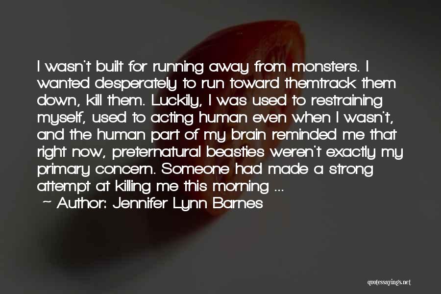 Jennifer Lynn Barnes Quotes: I Wasn't Built For Running Away From Monsters. I Wanted Desperately To Run Toward Themtrack Them Down, Kill Them. Luckily,