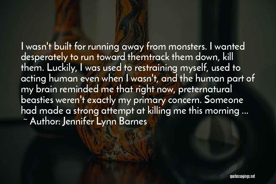 Jennifer Lynn Barnes Quotes: I Wasn't Built For Running Away From Monsters. I Wanted Desperately To Run Toward Themtrack Them Down, Kill Them. Luckily,