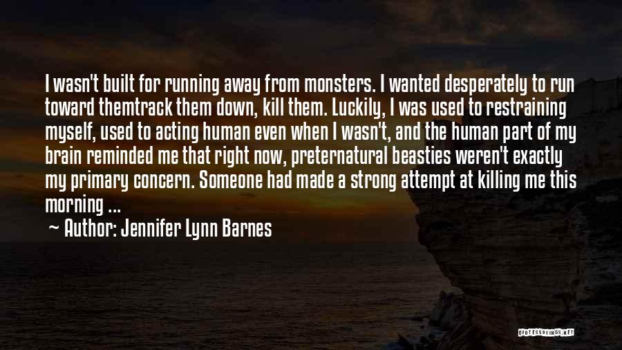 Jennifer Lynn Barnes Quotes: I Wasn't Built For Running Away From Monsters. I Wanted Desperately To Run Toward Themtrack Them Down, Kill Them. Luckily,