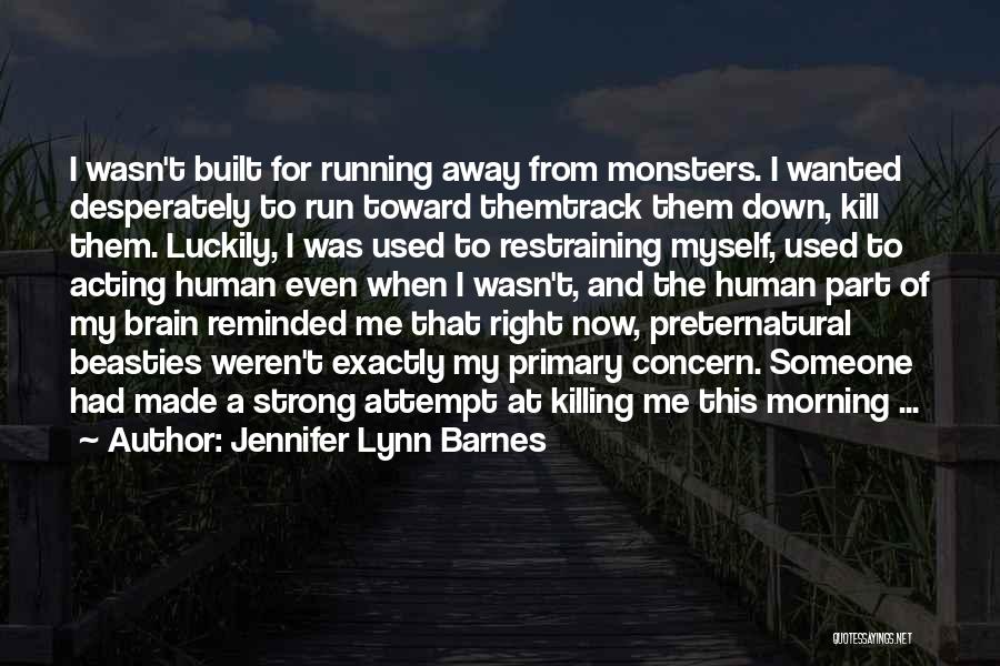 Jennifer Lynn Barnes Quotes: I Wasn't Built For Running Away From Monsters. I Wanted Desperately To Run Toward Themtrack Them Down, Kill Them. Luckily,