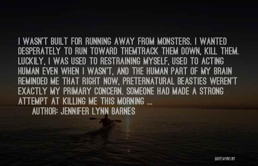 Jennifer Lynn Barnes Quotes: I Wasn't Built For Running Away From Monsters. I Wanted Desperately To Run Toward Themtrack Them Down, Kill Them. Luckily,