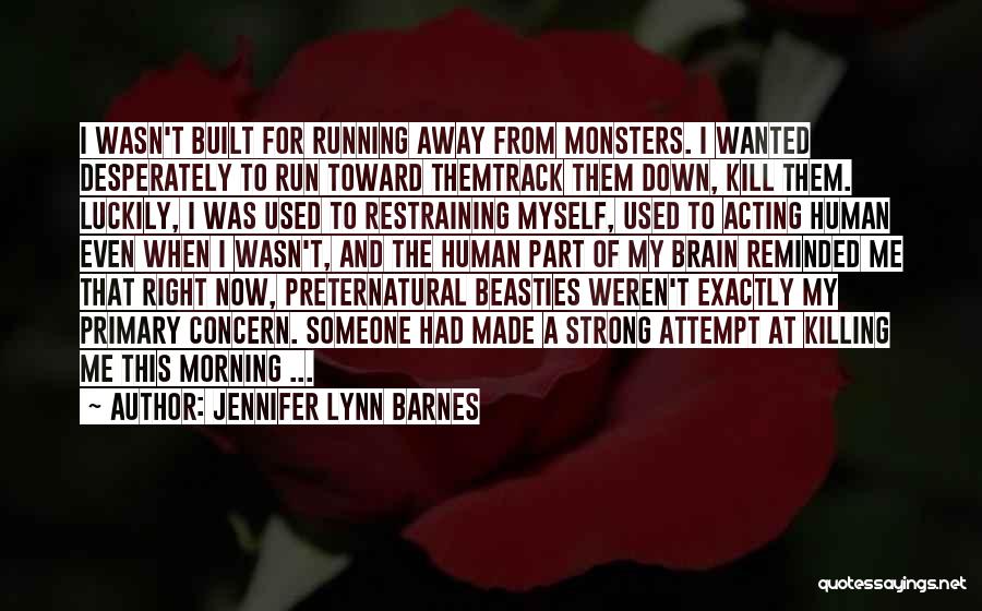 Jennifer Lynn Barnes Quotes: I Wasn't Built For Running Away From Monsters. I Wanted Desperately To Run Toward Themtrack Them Down, Kill Them. Luckily,