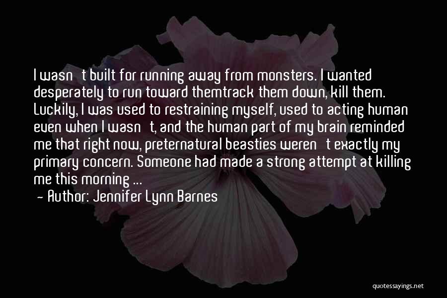 Jennifer Lynn Barnes Quotes: I Wasn't Built For Running Away From Monsters. I Wanted Desperately To Run Toward Themtrack Them Down, Kill Them. Luckily,
