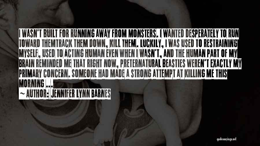 Jennifer Lynn Barnes Quotes: I Wasn't Built For Running Away From Monsters. I Wanted Desperately To Run Toward Themtrack Them Down, Kill Them. Luckily,