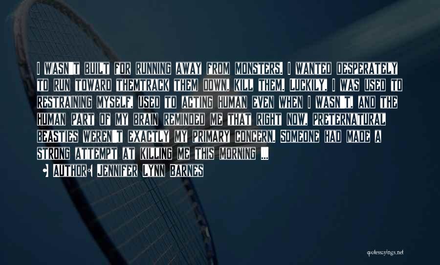 Jennifer Lynn Barnes Quotes: I Wasn't Built For Running Away From Monsters. I Wanted Desperately To Run Toward Themtrack Them Down, Kill Them. Luckily,