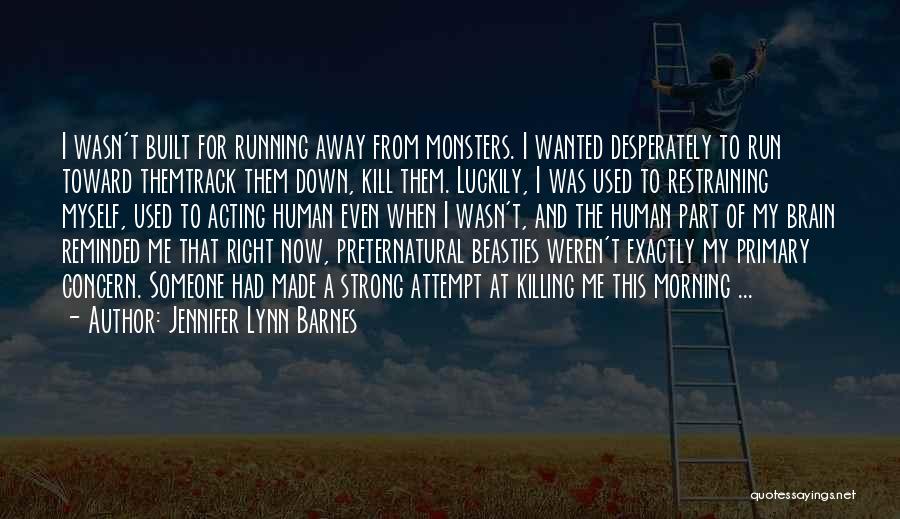 Jennifer Lynn Barnes Quotes: I Wasn't Built For Running Away From Monsters. I Wanted Desperately To Run Toward Themtrack Them Down, Kill Them. Luckily,