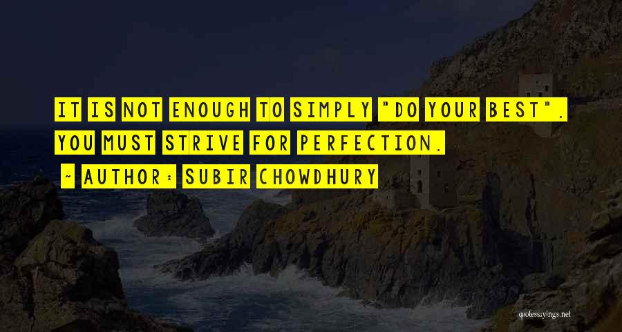 Subir Chowdhury Quotes: It Is Not Enough To Simply Do Your Best. You Must Strive For Perfection.