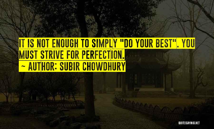 Subir Chowdhury Quotes: It Is Not Enough To Simply Do Your Best. You Must Strive For Perfection.