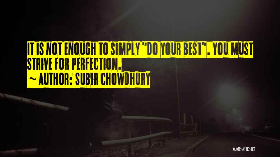 Subir Chowdhury Quotes: It Is Not Enough To Simply Do Your Best. You Must Strive For Perfection.