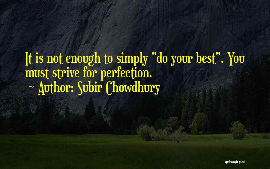 Subir Chowdhury Quotes: It Is Not Enough To Simply Do Your Best. You Must Strive For Perfection.