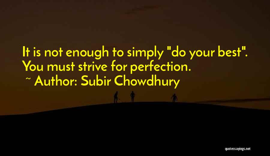 Subir Chowdhury Quotes: It Is Not Enough To Simply Do Your Best. You Must Strive For Perfection.