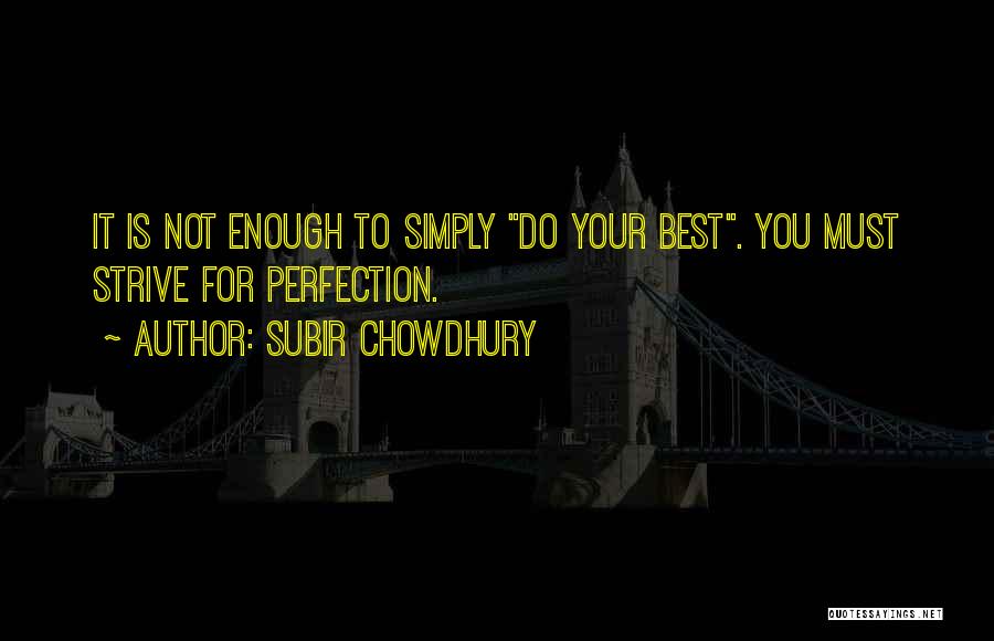 Subir Chowdhury Quotes: It Is Not Enough To Simply Do Your Best. You Must Strive For Perfection.