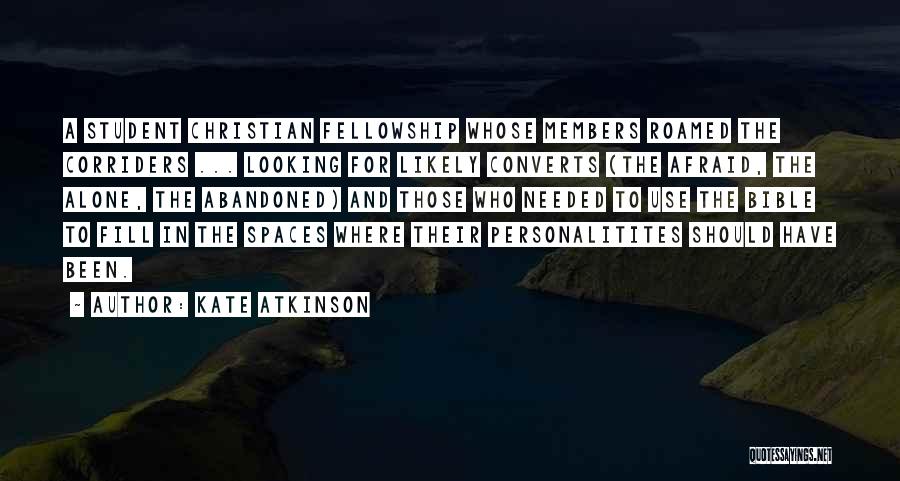 Kate Atkinson Quotes: A Student Christian Fellowship Whose Members Roamed The Corriders ... Looking For Likely Converts (the Afraid, The Alone, The Abandoned)