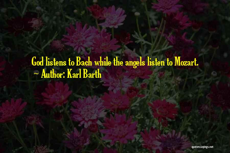 Karl Barth Quotes: God Listens To Bach While The Angels Listen To Mozart.