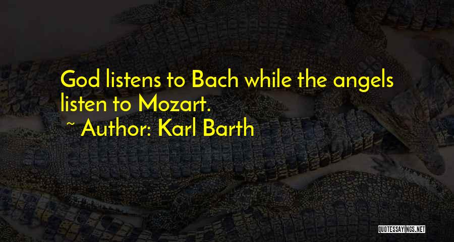 Karl Barth Quotes: God Listens To Bach While The Angels Listen To Mozart.