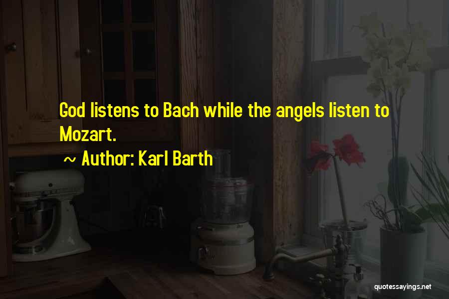 Karl Barth Quotes: God Listens To Bach While The Angels Listen To Mozart.