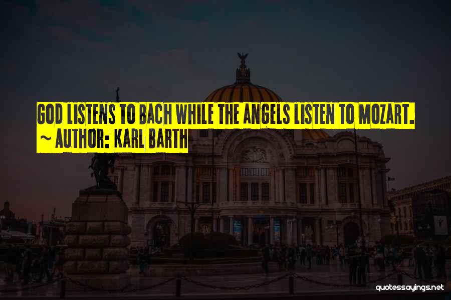 Karl Barth Quotes: God Listens To Bach While The Angels Listen To Mozart.