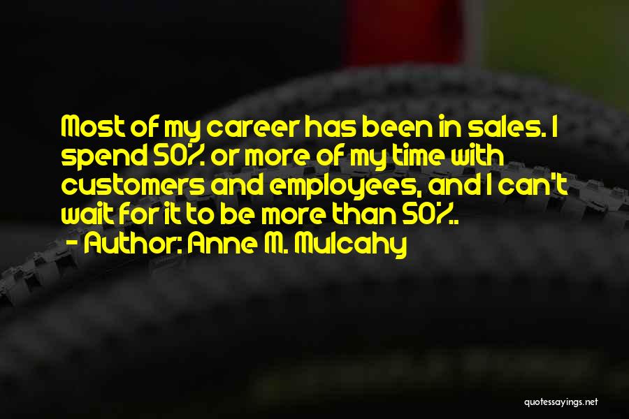 Anne M. Mulcahy Quotes: Most Of My Career Has Been In Sales. I Spend 50% Or More Of My Time With Customers And Employees,