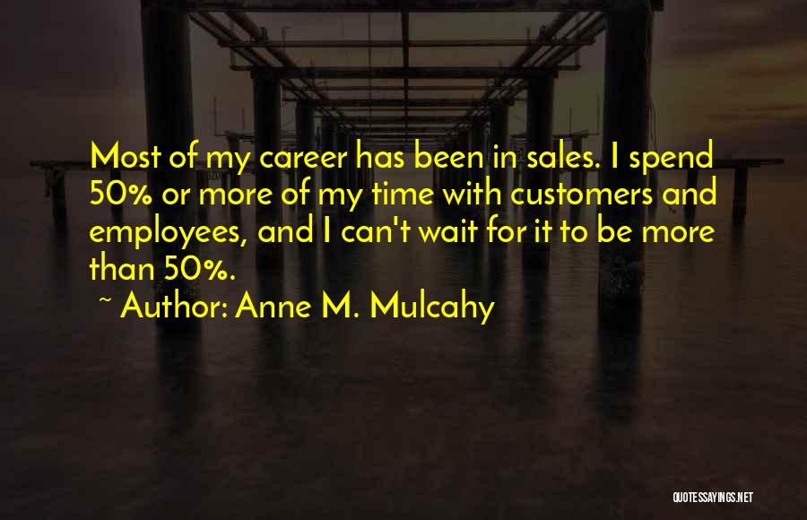 Anne M. Mulcahy Quotes: Most Of My Career Has Been In Sales. I Spend 50% Or More Of My Time With Customers And Employees,