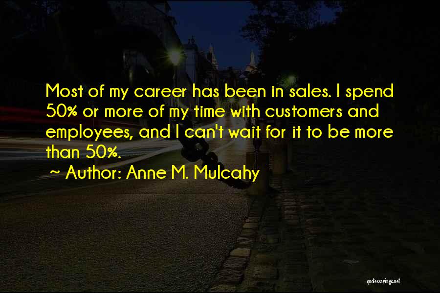 Anne M. Mulcahy Quotes: Most Of My Career Has Been In Sales. I Spend 50% Or More Of My Time With Customers And Employees,