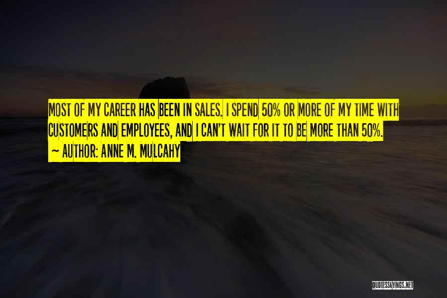 Anne M. Mulcahy Quotes: Most Of My Career Has Been In Sales. I Spend 50% Or More Of My Time With Customers And Employees,