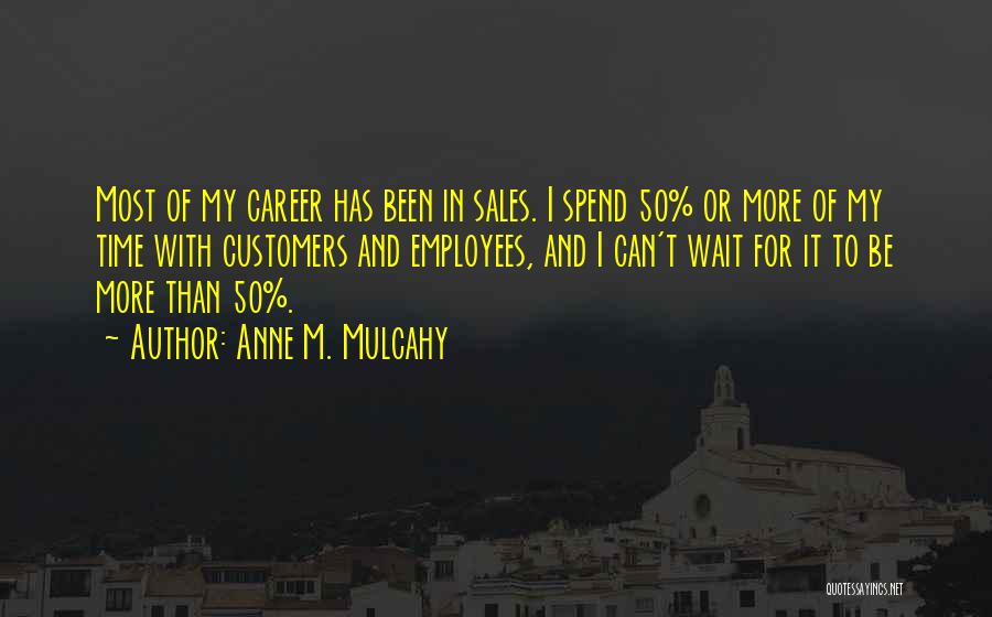 Anne M. Mulcahy Quotes: Most Of My Career Has Been In Sales. I Spend 50% Or More Of My Time With Customers And Employees,