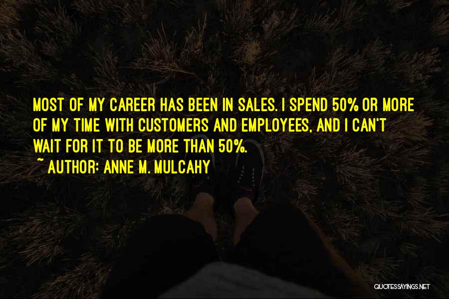 Anne M. Mulcahy Quotes: Most Of My Career Has Been In Sales. I Spend 50% Or More Of My Time With Customers And Employees,